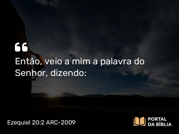 Ezequiel 20:2 ARC-2009 - Então, veio a mim a palavra do Senhor, dizendo: