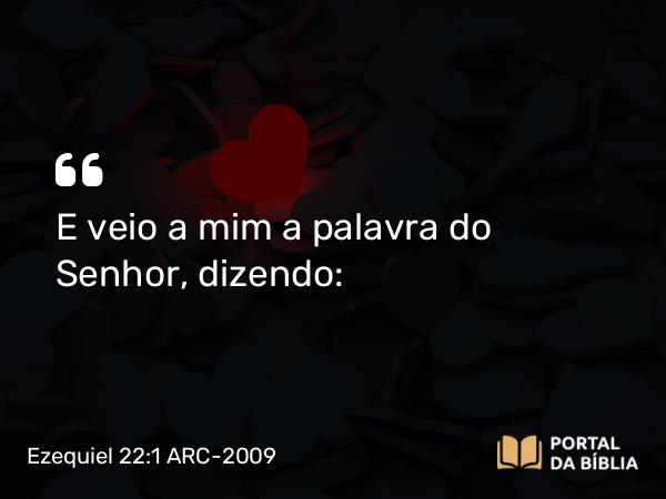 Ezequiel 22:1 ARC-2009 - E veio a mim a palavra do Senhor, dizendo: