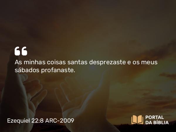 Ezequiel 22:8 ARC-2009 - As minhas coisas santas desprezaste e os meus sábados profanaste.