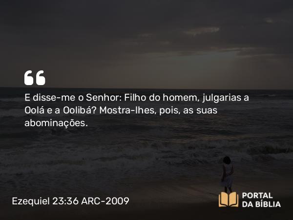 Ezequiel 23:36 ARC-2009 - E disse-me o Senhor: Filho do homem, julgarias a Oolá e a Oolibá? Mostra-lhes, pois, as suas abominações.