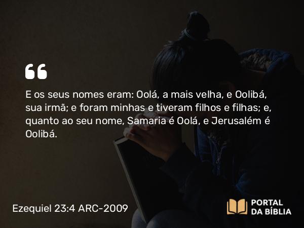 Ezequiel 23:4 ARC-2009 - E os seus nomes eram: Oolá, a mais velha, e Oolibá, sua irmã; e foram minhas e tiveram filhos e filhas; e, quanto ao seu nome, Samaria é Oolá, e Jerusalém é Oolibá.