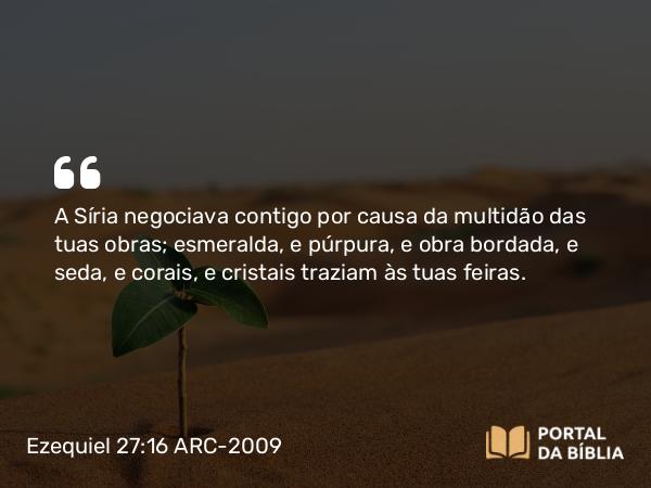 Ezequiel 27:16 ARC-2009 - A Síria negociava contigo por causa da multidão das tuas obras; esmeralda, e púrpura, e obra bordada, e seda, e corais, e cristais traziam às tuas feiras.