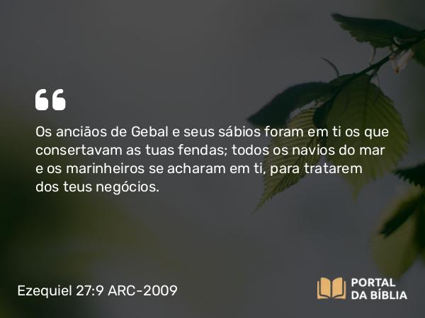 Ezequiel 27:9 ARC-2009 - Os anciãos de Gebal e seus sábios foram em ti os que consertavam as tuas fendas; todos os navios do mar e os marinheiros se acharam em ti, para tratarem dos teus negócios.