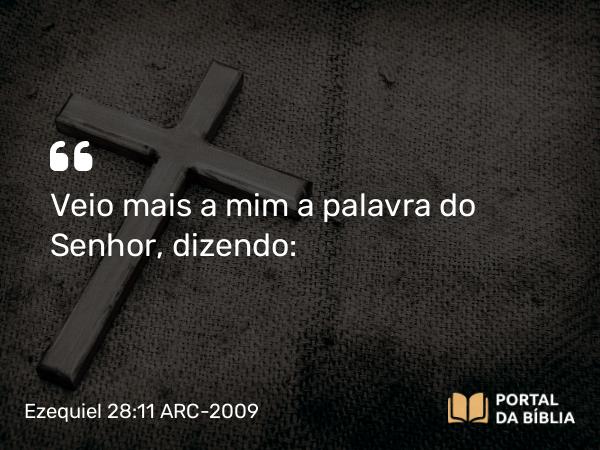 Ezequiel 28:11 ARC-2009 - Veio mais a mim a palavra do Senhor, dizendo: