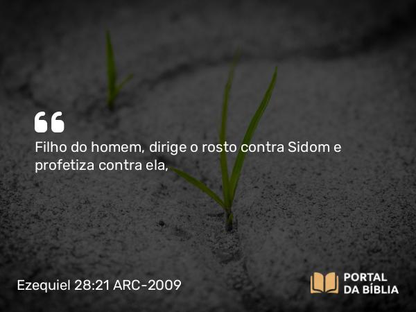 Ezequiel 28:21 ARC-2009 - Filho do homem, dirige o rosto contra Sidom e profetiza contra ela,