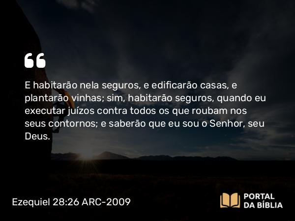 Ezequiel 28:26 ARC-2009 - E habitarão nela seguros, e edificarão casas, e plantarão vinhas; sim, habitarão seguros, quando eu executar juízos contra todos os que roubam nos seus contornos; e saberão que eu sou o Senhor, seu Deus.