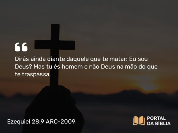 Ezequiel 28:9 ARC-2009 - Dirás ainda diante daquele que te matar: Eu sou Deus? Mas tu és homem e não Deus na mão do que te traspassa.