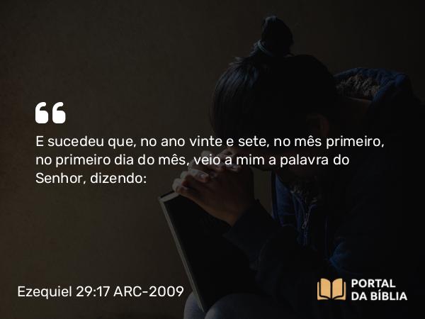 Ezequiel 29:17 ARC-2009 - E sucedeu que, no ano vinte e sete, no mês primeiro, no primeiro dia do mês, veio a mim a palavra do Senhor, dizendo: