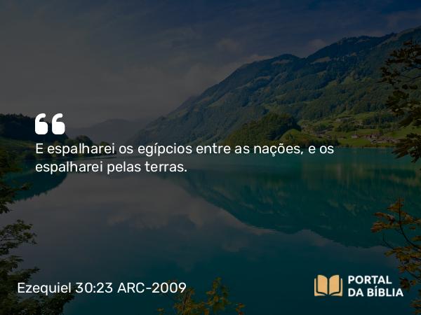 Ezequiel 30:23 ARC-2009 - E espalharei os egípcios entre as nações, e os espalharei pelas terras.