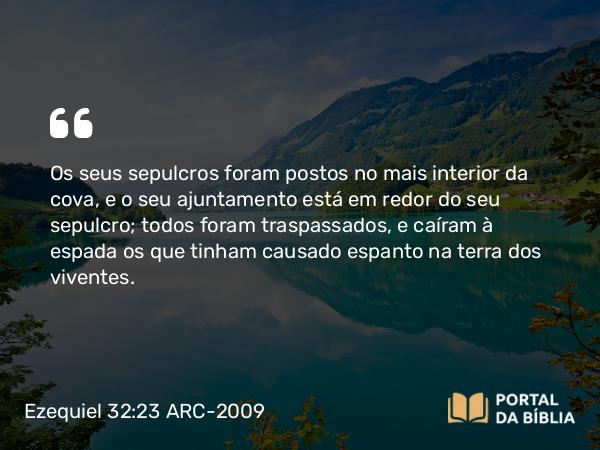 Ezequiel 32:23 ARC-2009 - Os seus sepulcros foram postos no mais interior da cova, e o seu ajuntamento está em redor do seu sepulcro; todos foram traspassados, e caíram à espada os que tinham causado espanto na terra dos viventes.