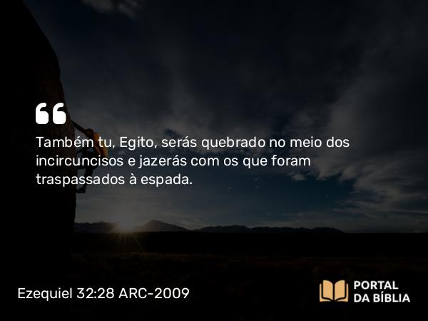 Ezequiel 32:28 ARC-2009 - Também tu, Egito, serás quebrado no meio dos incircuncisos e jazerás com os que foram traspassados à espada.