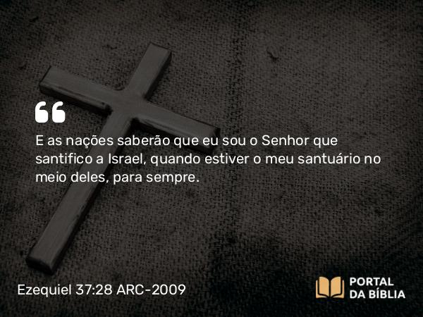 Ezequiel 37:28 ARC-2009 - E as nações saberão que eu sou o Senhor que santifico a Israel, quando estiver o meu santuário no meio deles, para sempre.