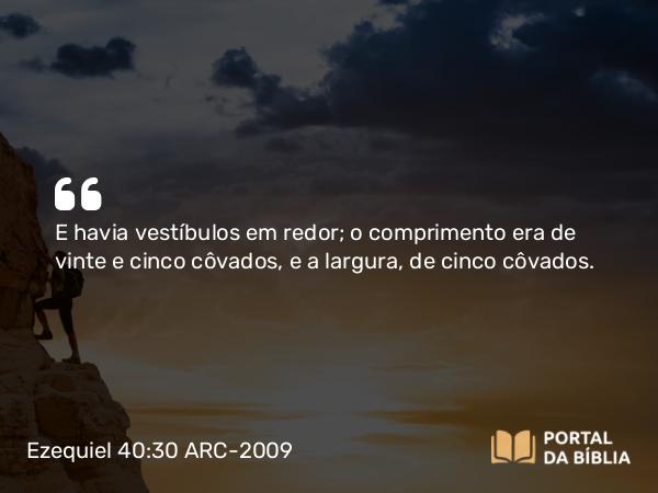 Ezequiel 40:30 ARC-2009 - E havia vestíbulos em redor; o comprimento era de vinte e cinco côvados, e a largura, de cinco côvados.