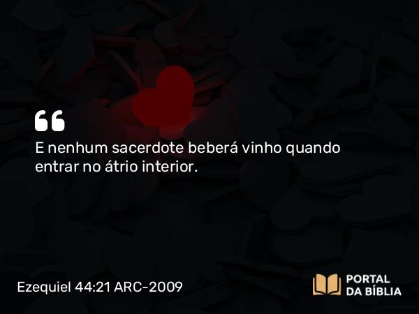 Ezequiel 44:21 ARC-2009 - E nenhum sacerdote beberá vinho quando entrar no átrio interior.