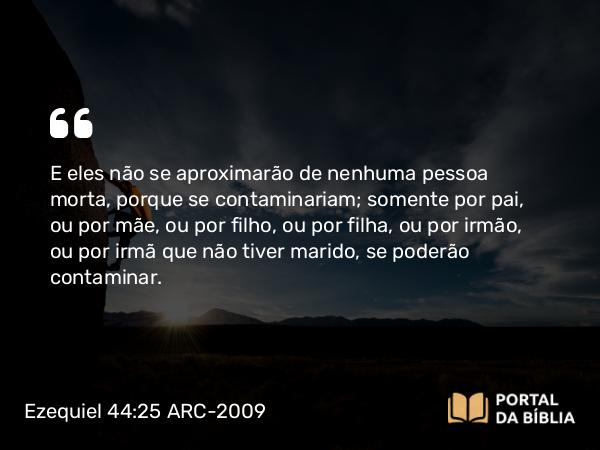 Ezequiel 44:25 ARC-2009 - E eles não se aproximarão de nenhuma pessoa morta, porque se contaminariam; somente por pai, ou por mãe, ou por filho, ou por filha, ou por irmão, ou por irmã que não tiver marido, se poderão contaminar.