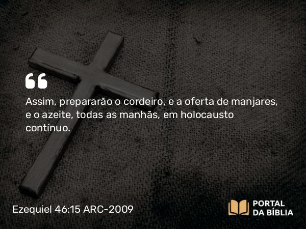 Ezequiel 46:15 ARC-2009 - Assim, prepararão o cordeiro, e a oferta de manjares, e o azeite, todas as manhãs, em holocausto contínuo.