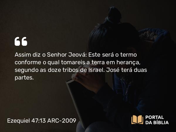 Ezequiel 47:13 ARC-2009 - Assim diz o Senhor Jeová: Este será o termo conforme o qual tomareis a terra em herança, segundo as doze tribos de Israel. José terá duas partes.