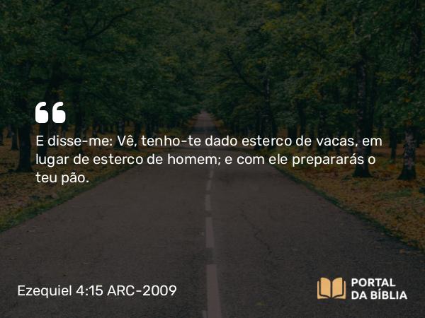 Ezequiel 4:15 ARC-2009 - E disse-me: Vê, tenho-te dado esterco de vacas, em lugar de esterco de homem; e com ele prepararás o teu pão.