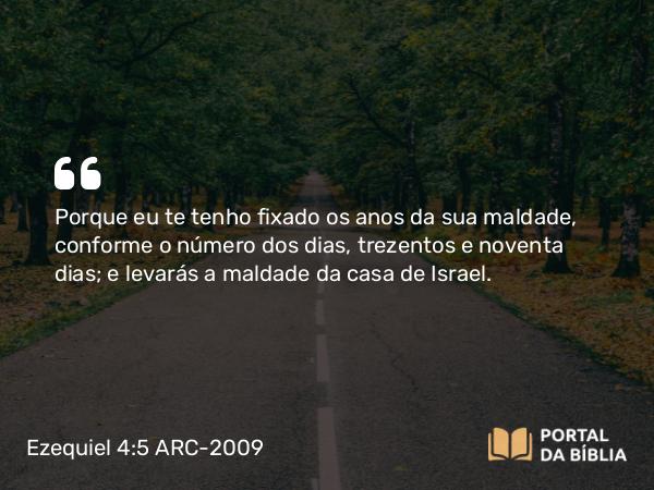 Ezequiel 4:5 ARC-2009 - Porque eu te tenho fixado os anos da sua maldade, conforme o número dos dias, trezentos e noventa dias; e levarás a maldade da casa de Israel.