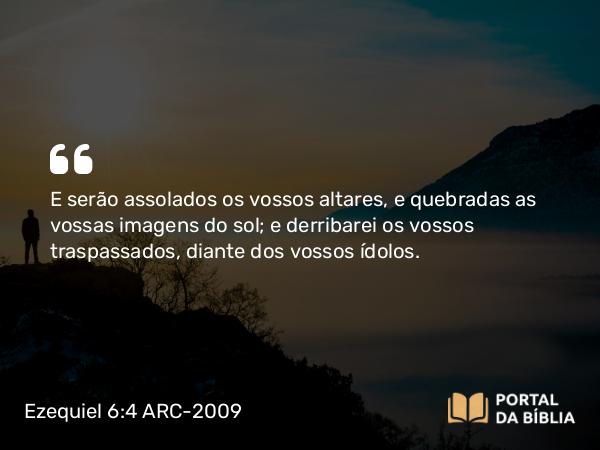 Ezequiel 6:4-6 ARC-2009 - E serão assolados os vossos altares, e quebradas as vossas imagens do sol; e derribarei os vossos traspassados, diante dos vossos ídolos.