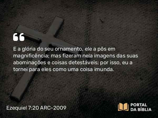 Ezequiel 7:20-22 ARC-2009 - E a glória do seu ornamento, ele a pôs em magnificência; mas fizeram nela imagens das suas abominações e coisas detestáveis; por isso, eu a tornei para eles como uma coisa imunda.