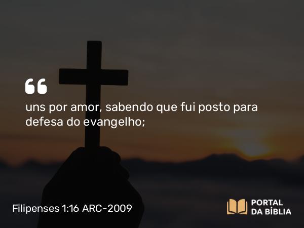 Filipenses 1:16 ARC-2009 - uns por amor, sabendo que fui posto para defesa do evangelho;