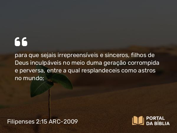 Filipenses 2:15 ARC-2009 - para que sejais irrepreensíveis e sinceros, filhos de Deus inculpáveis no meio duma geração corrompida e perversa, entre a qual resplandeceis como astros no mundo;