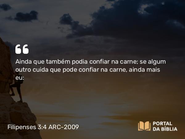 Filipenses 3:4 ARC-2009 - Ainda que também podia confiar na carne; se algum outro cuida que pode confiar na carne, ainda mais eu: