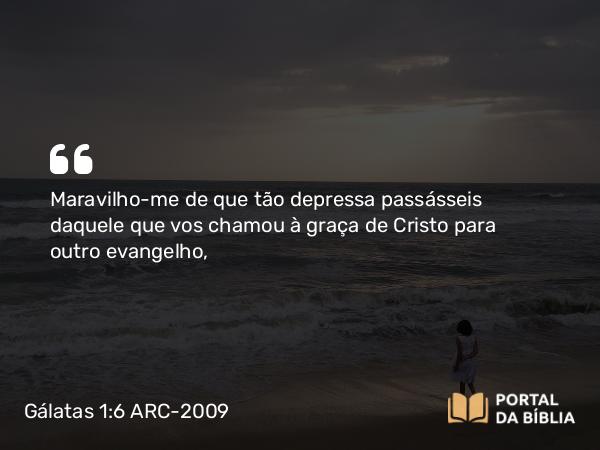 Gálatas 1:6-9 ARC-2009 - Maravilho-me de que tão depressa passásseis daquele que vos chamou à graça de Cristo para outro evangelho,