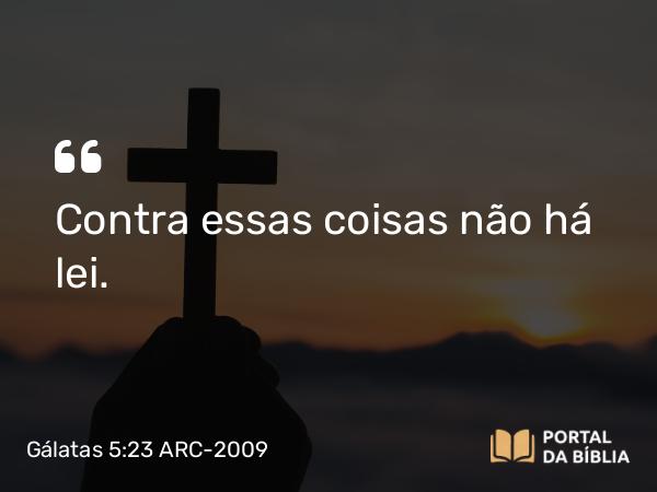 Gálatas 5:23 ARC-2009 - Contra essas coisas não há lei.