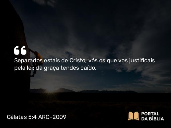 Gálatas 5:4 ARC-2009 - Separados estais de Cristo, vós os que vos justificais pela lei; da graça tendes caído.