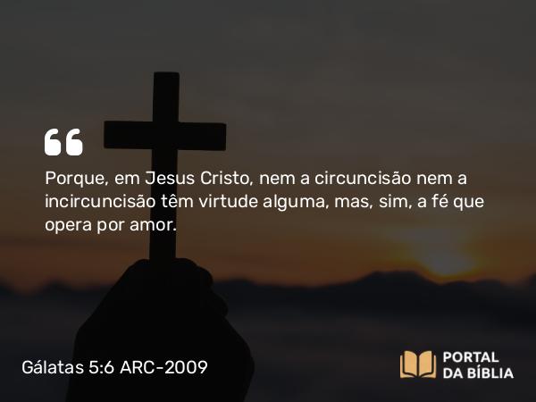 Gálatas 5:6 ARC-2009 - Porque, em Jesus Cristo, nem a circuncisão nem a incircuncisão têm virtude alguma, mas, sim, a fé que opera por amor.