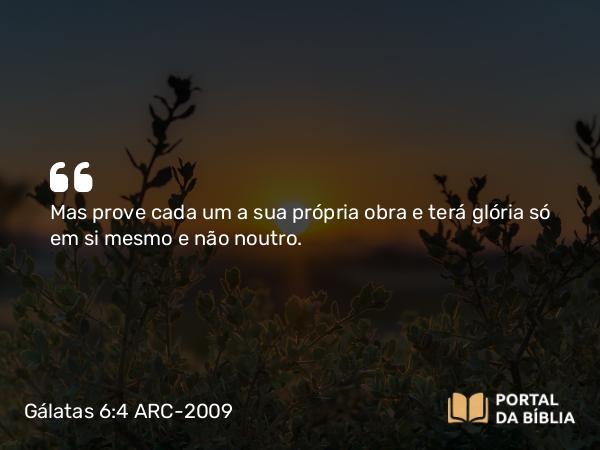 Gálatas 6:4-5 ARC-2009 - Mas prove cada um a sua própria obra e terá glória só em si mesmo e não noutro.