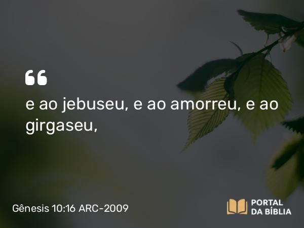 Gênesis 10:16 ARC-2009 - e ao jebuseu, e ao amorreu, e ao girgaseu,