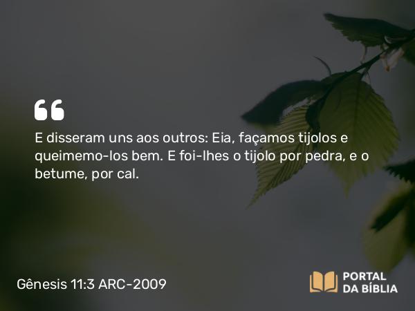 Gênesis 11:3 ARC-2009 - E disseram uns aos outros: Eia, façamos tijolos e queimemo-los bem. E foi-lhes o tijolo por pedra, e o betume, por cal.