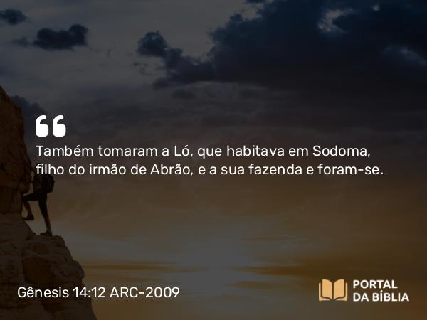 Gênesis 14:12 ARC-2009 - Também tomaram a Ló, que habitava em Sodoma, filho do irmão de Abrão, e a sua fazenda e foram-se.