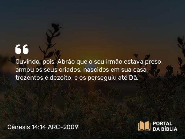 Gênesis 14:14-16 ARC-2009 - Ouvindo, pois, Abrão que o seu irmão estava preso, armou os seus criados, nascidos em sua casa, trezentos e dezoito, e os perseguiu até Dã.