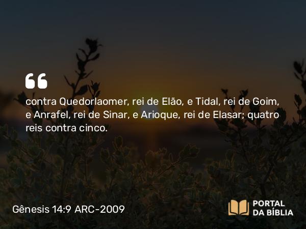 Gênesis 14:9 ARC-2009 - contra Quedorlaomer, rei de Elão, e Tidal, rei de Goim, e Anrafel, rei de Sinar, e Arioque, rei de Elasar; quatro reis contra cinco.