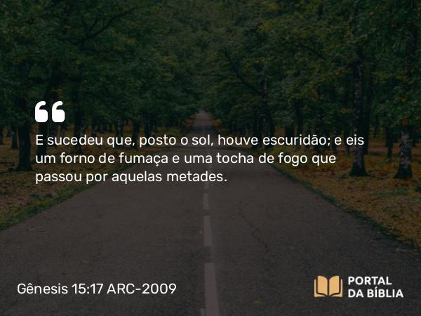 Gênesis 15:17 ARC-2009 - E sucedeu que, posto o sol, houve escuridão; e eis um forno de fumaça e uma tocha de fogo que passou por aquelas metades.