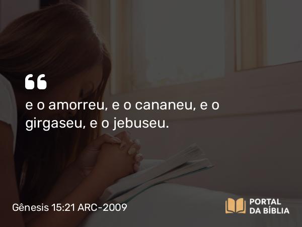 Gênesis 15:21 ARC-2009 - e o amorreu, e o cananeu, e o girgaseu, e o jebuseu.