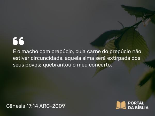 Gênesis 17:14 ARC-2009 - E o macho com prepúcio, cuja carne do prepúcio não estiver circuncidada, aquela alma será extirpada dos seus povos; quebrantou o meu concerto.