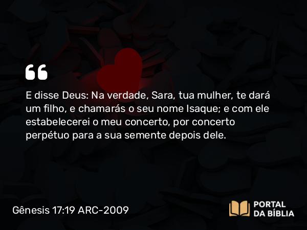 Gênesis 17:19 ARC-2009 - E disse Deus: Na verdade, Sara, tua mulher, te dará um filho, e chamarás o seu nome Isaque; e com ele estabelecerei o meu concerto, por concerto perpétuo para a sua semente depois dele.