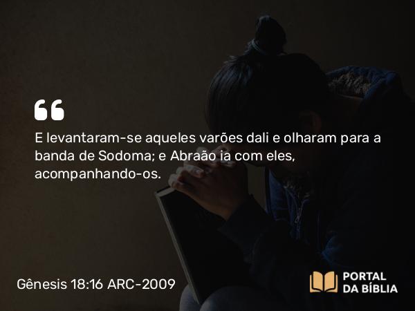 Gênesis 18:16 ARC-2009 - E levantaram-se aqueles varões dali e olharam para a banda de Sodoma; e Abraão ia com eles, acompanhando-os.