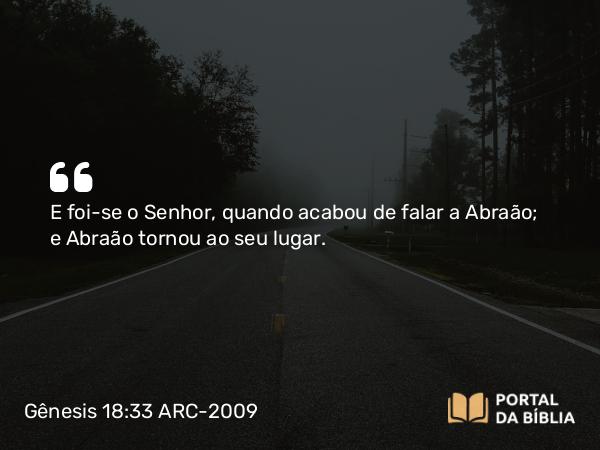 Gênesis 18:33 ARC-2009 - E foi-se o Senhor, quando acabou de falar a Abraão; e Abraão tornou ao seu lugar.