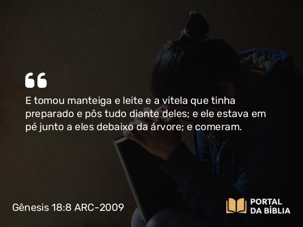 Gênesis 18:8 ARC-2009 - E tomou manteiga e leite e a vitela que tinha preparado e pôs tudo diante deles; e ele estava em pé junto a eles debaixo da árvore; e comeram.