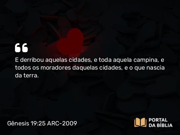 Gênesis 19:25 ARC-2009 - E derribou aquelas cidades, e toda aquela campina, e todos os moradores daquelas cidades, e o que nascia da terra.