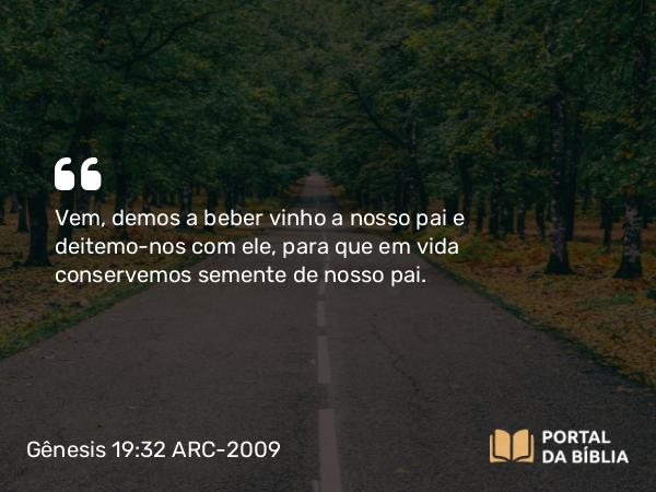 Gênesis 19:32 ARC-2009 - Vem, demos a beber vinho a nosso pai e deitemo-nos com ele, para que em vida conservemos semente de nosso pai.