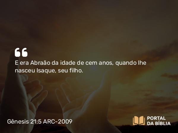 Gênesis 21:5 ARC-2009 - E era Abraão da idade de cem anos, quando lhe nasceu Isaque, seu filho.