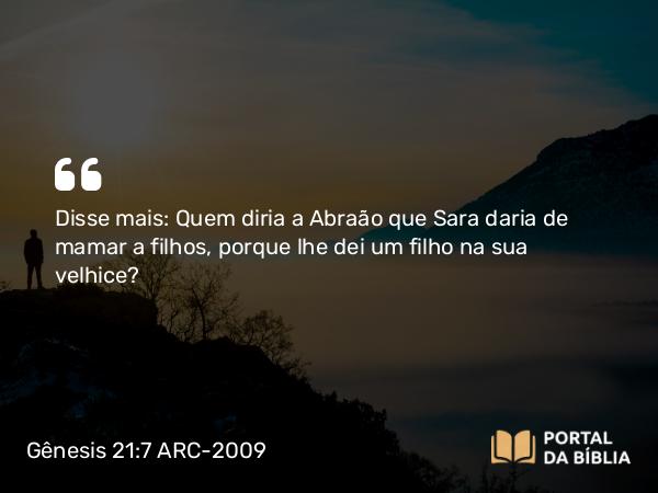 Gênesis 21:7 ARC-2009 - Disse mais: Quem diria a Abraão que Sara daria de mamar a filhos, porque lhe dei um filho na sua velhice?