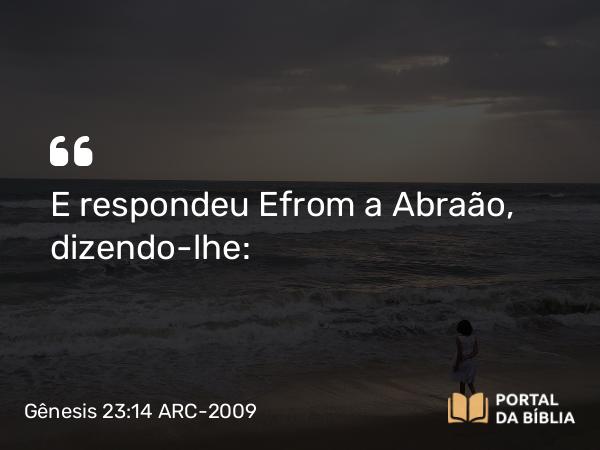 Gênesis 23:14 ARC-2009 - E respondeu Efrom a Abraão, dizendo-lhe: